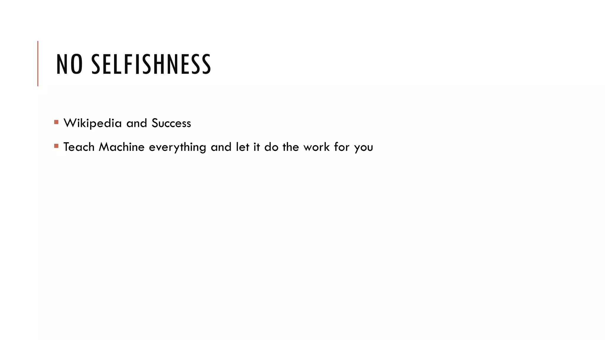 NO SELFISHNESS
 Wikipedia and Success
 Teach Machine everything and let it do the work for you
 