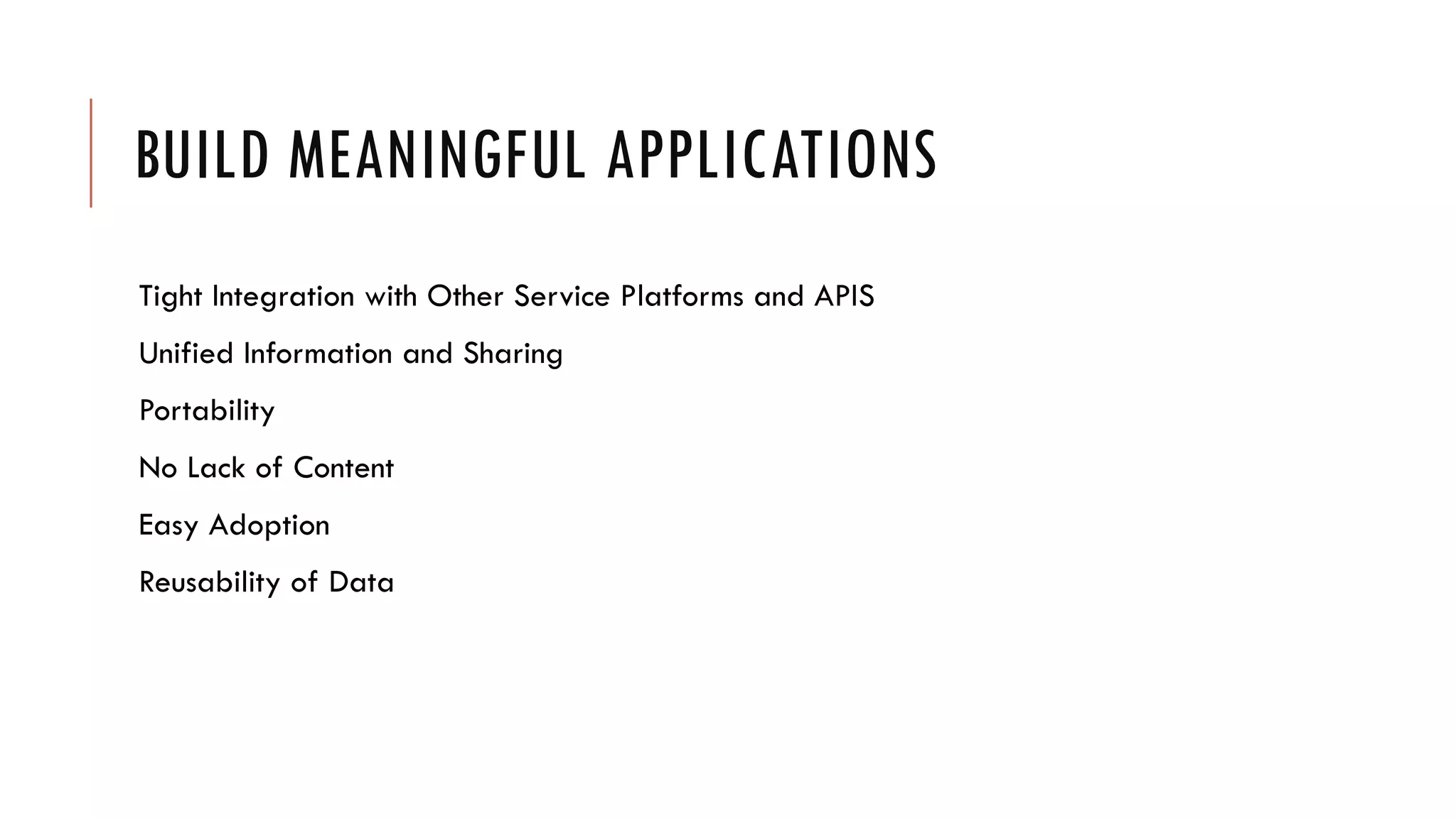 BUILD MEANINGFUL APPLICATIONS
Tight Integration with Other Service Platforms and APIS
Unified Information and Sharing
Portability
No Lack of Content
Easy Adoption
Reusability of Data
 