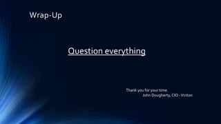 Wrap-Up

Question everything

Thank you for your time.
John Dougherty, CIO - Viriton

 
