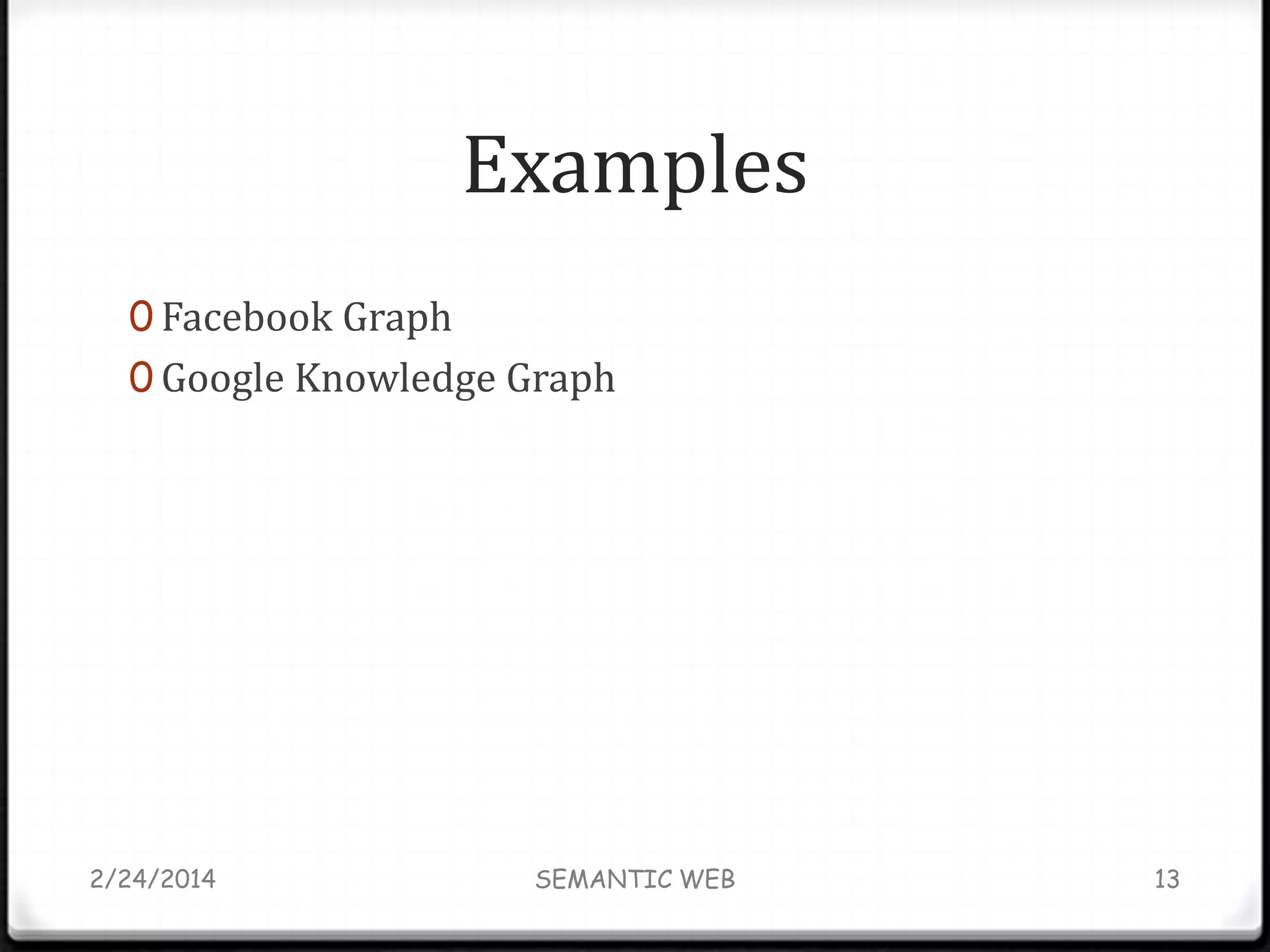 Examples
0 Facebook Graph
0 Google Knowledge Graph

2/24/2014

SEMANTIC WEB

13

 