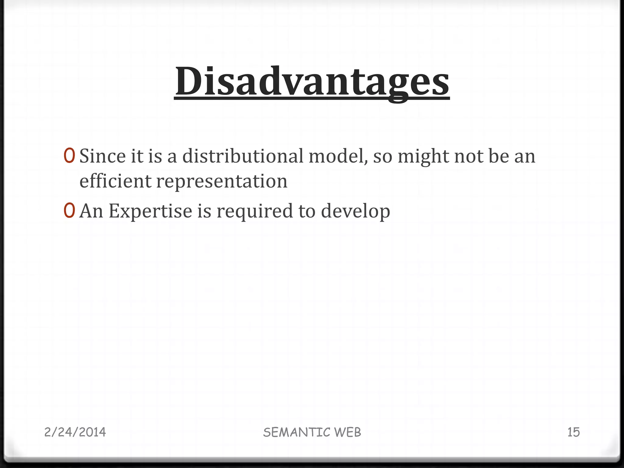 Disadvantages
0 Since it is a distributional model, so might not be an

efficient representation
0 An Expertise is required to develop

2/24/2014

SEMANTIC WEB

15

 