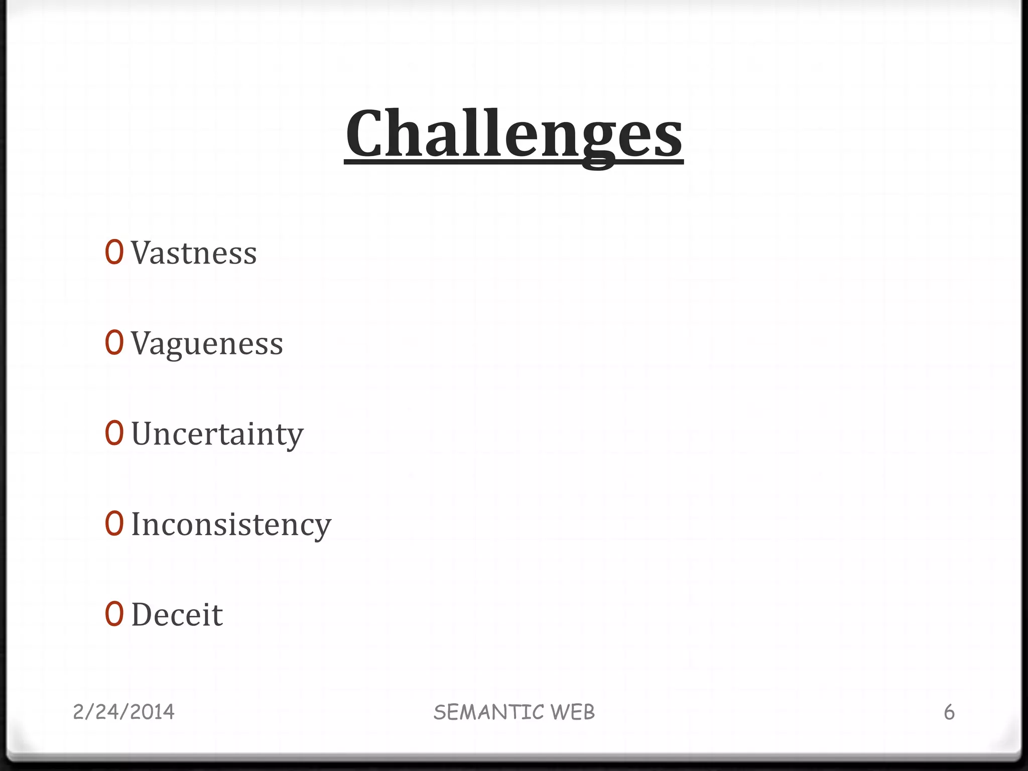 Challenges
0 Vastness

0 Vagueness
0 Uncertainty
0 Inconsistency
0 Deceit
2/24/2014

SEMANTIC WEB

6

 