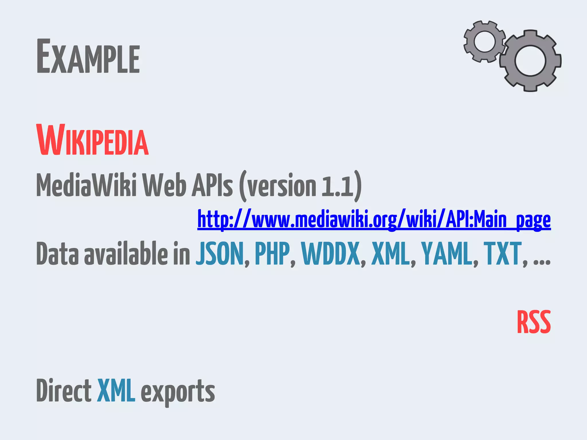 EXAMPLE
WIKIPEDIA
MediaWikiWebAPIs(version1.1)
http://www.mediawiki.org/wiki/API:Main_page
DataavailableinJSON,PHP,WDDX,XML,YAML,TXT,…
RSS
DirectXMLexports
 