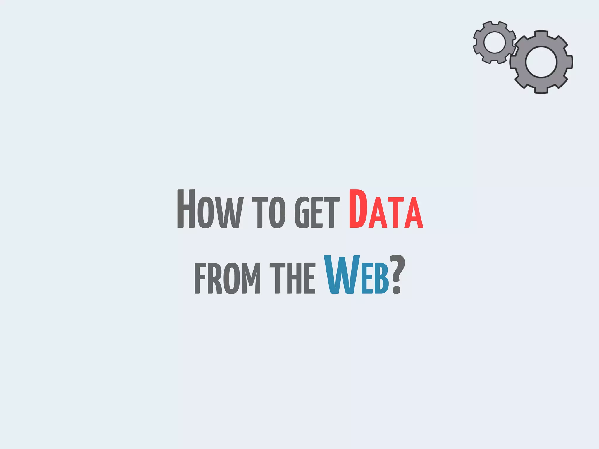 HOW TO GET DATA
FROM THE WEB?
 
