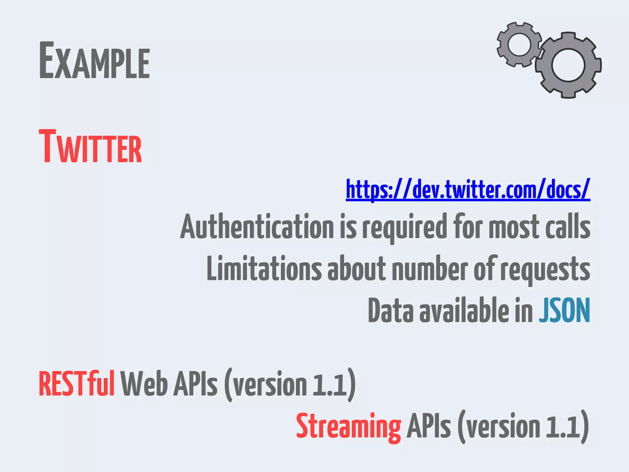 EXAMPLE
TWITTER
https://dev.twitter.com/docs/
Authenticationisrequired formostcalls
Limitationsaboutnumberofrequests
DataavailableinJSON
RESTfulWebAPIs(version1.1)
StreamingAPIs(version1.1)
 