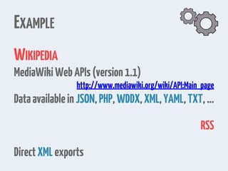 EXAMPLE
WIKIPEDIA
MediaWikiWebAPIs(version1.1)
http://www.mediawiki.org/wiki/API:Main_page
DataavailableinJSON,PHP,WDDX,XML,YAML,TXT,…
RSS
DirectXMLexports
 