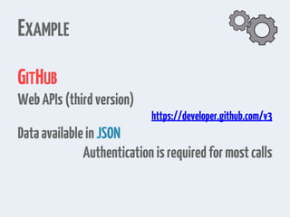 EXAMPLE
GITHUB
WebAPIs(thirdversion)
https://developer.github.com/v3
DataavailableinJSON
Authenticationisrequired formostcalls
 