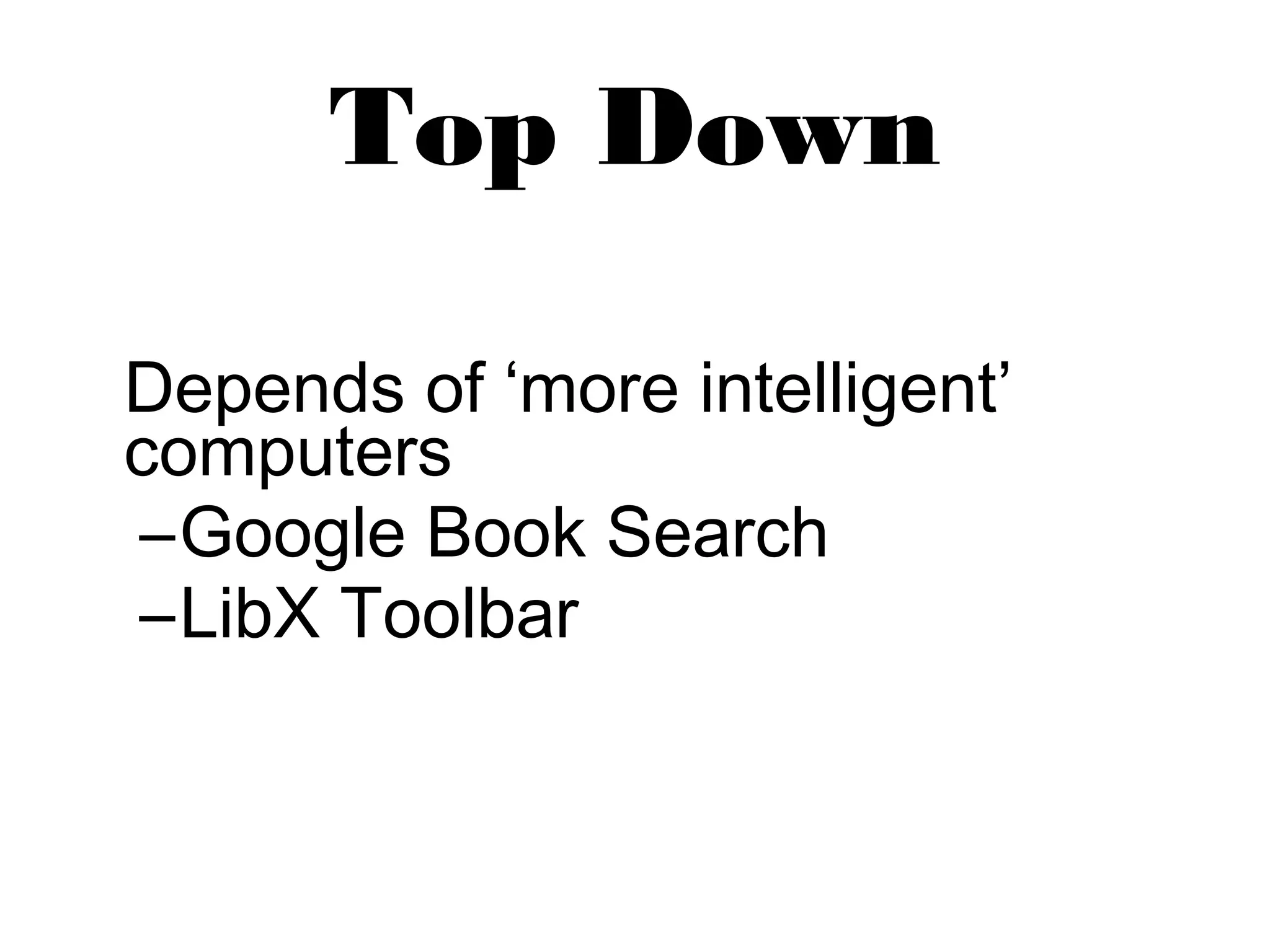 Top Down 
Depends of ‘more intelligent’ 
computers 
–Google Book Search 
–LibX Toolbar 
 