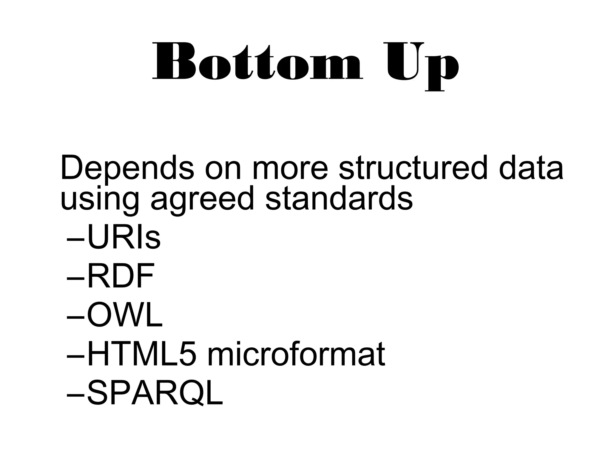 Bottom Up 
Depends on more structured data 
using agreed standards 
–URIs 
–RDF 
–OWL 
–HTML5 microformat 
–SPARQL 
 