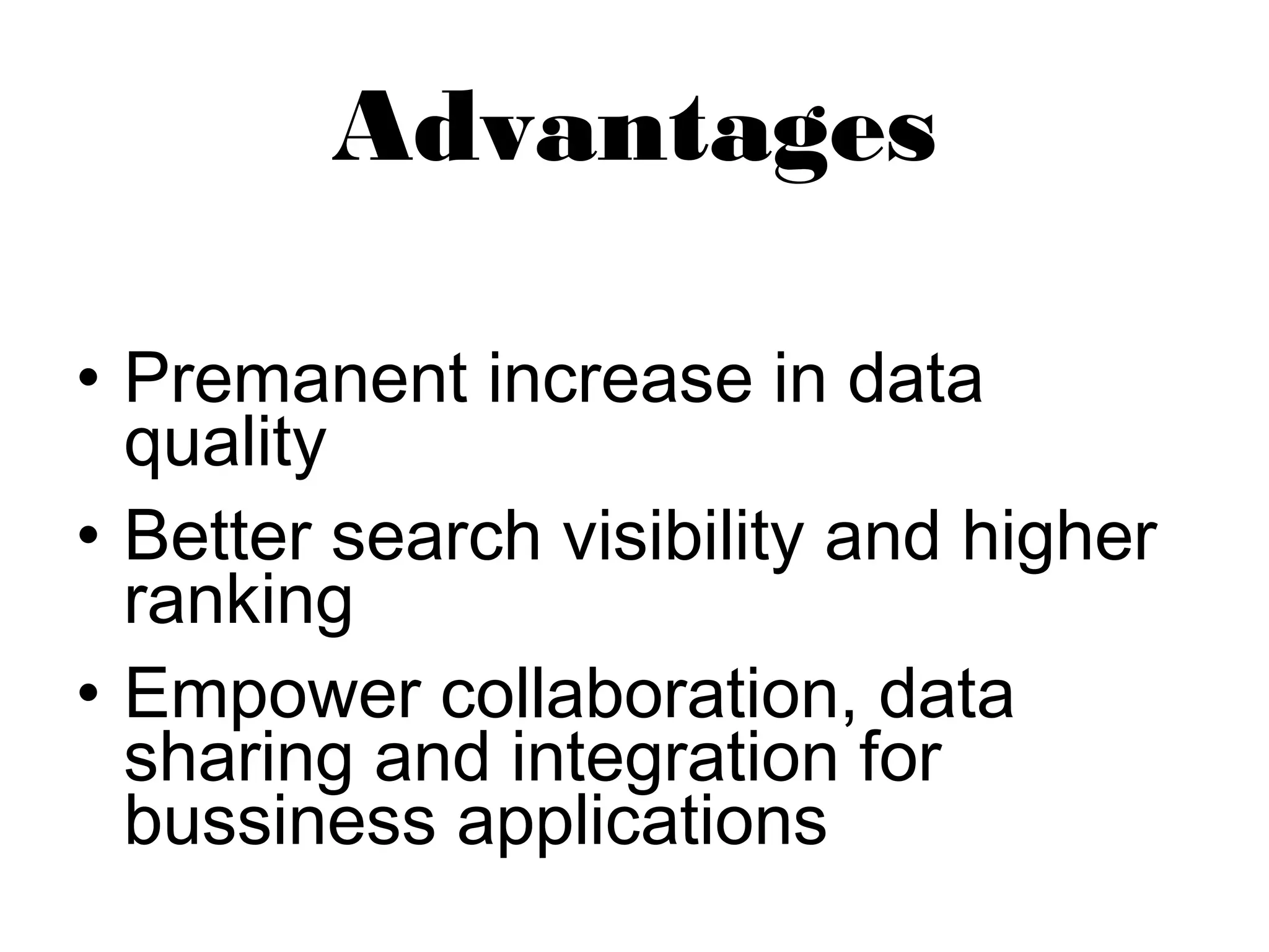 Advantages 
• Premanent increase in data 
quality 
• Better search visibility and higher 
ranking 
• Empower collaboration, data 
sharing and integration for 
bussiness applications 
 