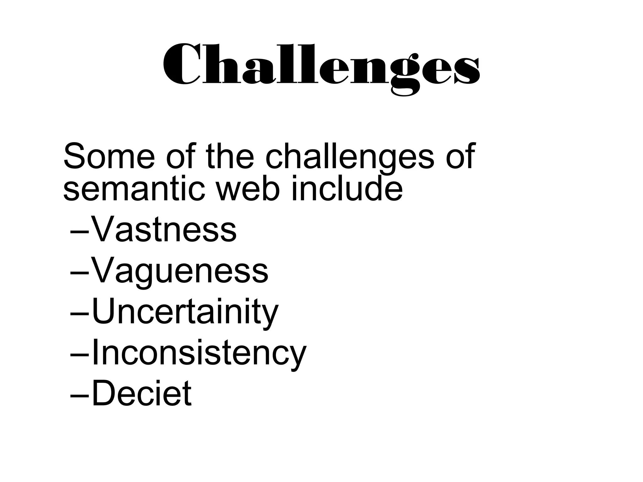 Challenges 
Some of the challenges of 
semantic web include 
–Vastness 
–Vagueness 
–Uncertainity 
–Inconsistency 
–Deciet 
