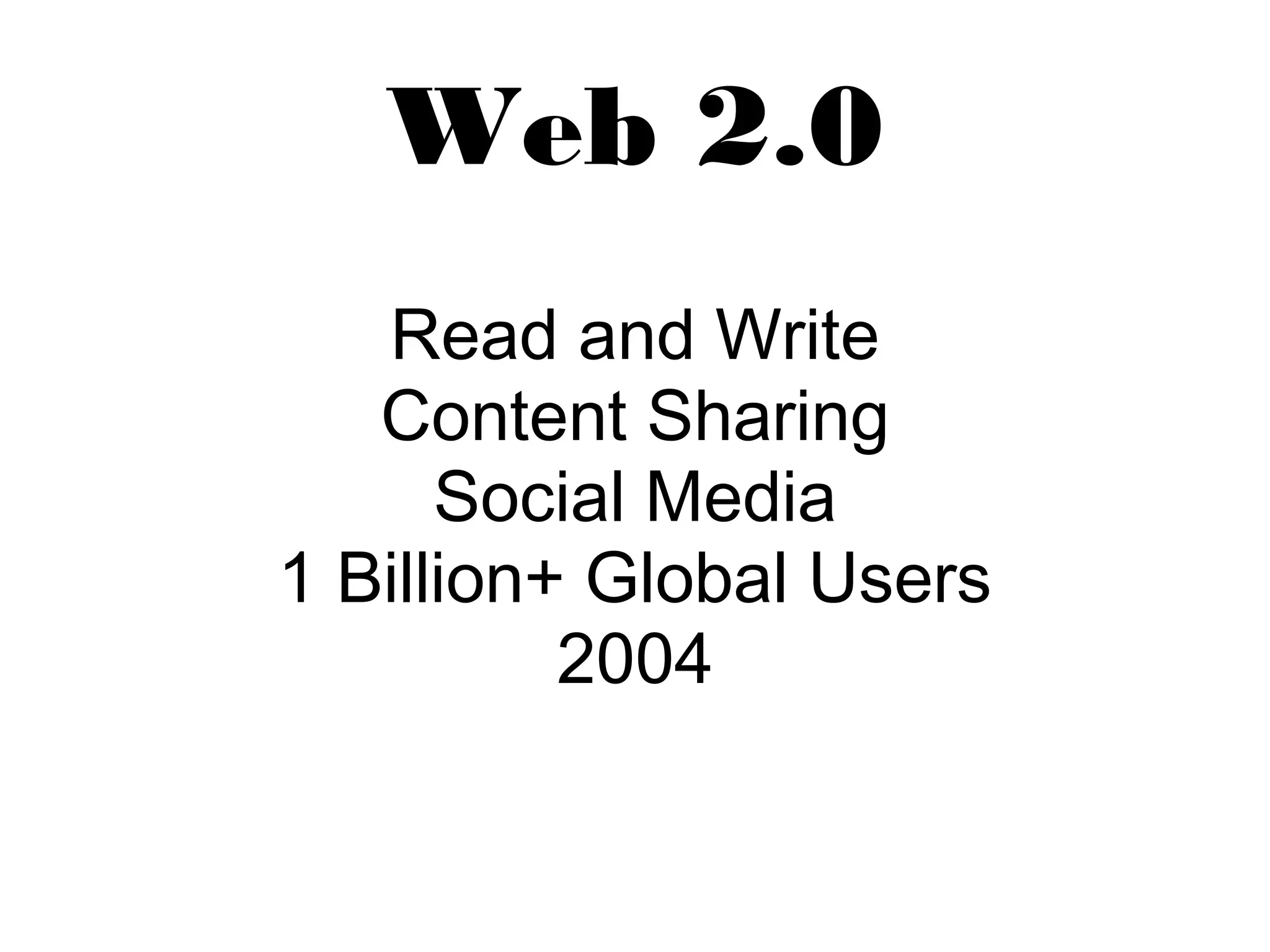 Web 2.0 
Read and Write 
Content Sharing 
Social Media 
1 Billion+ Global Users 
2004 
 