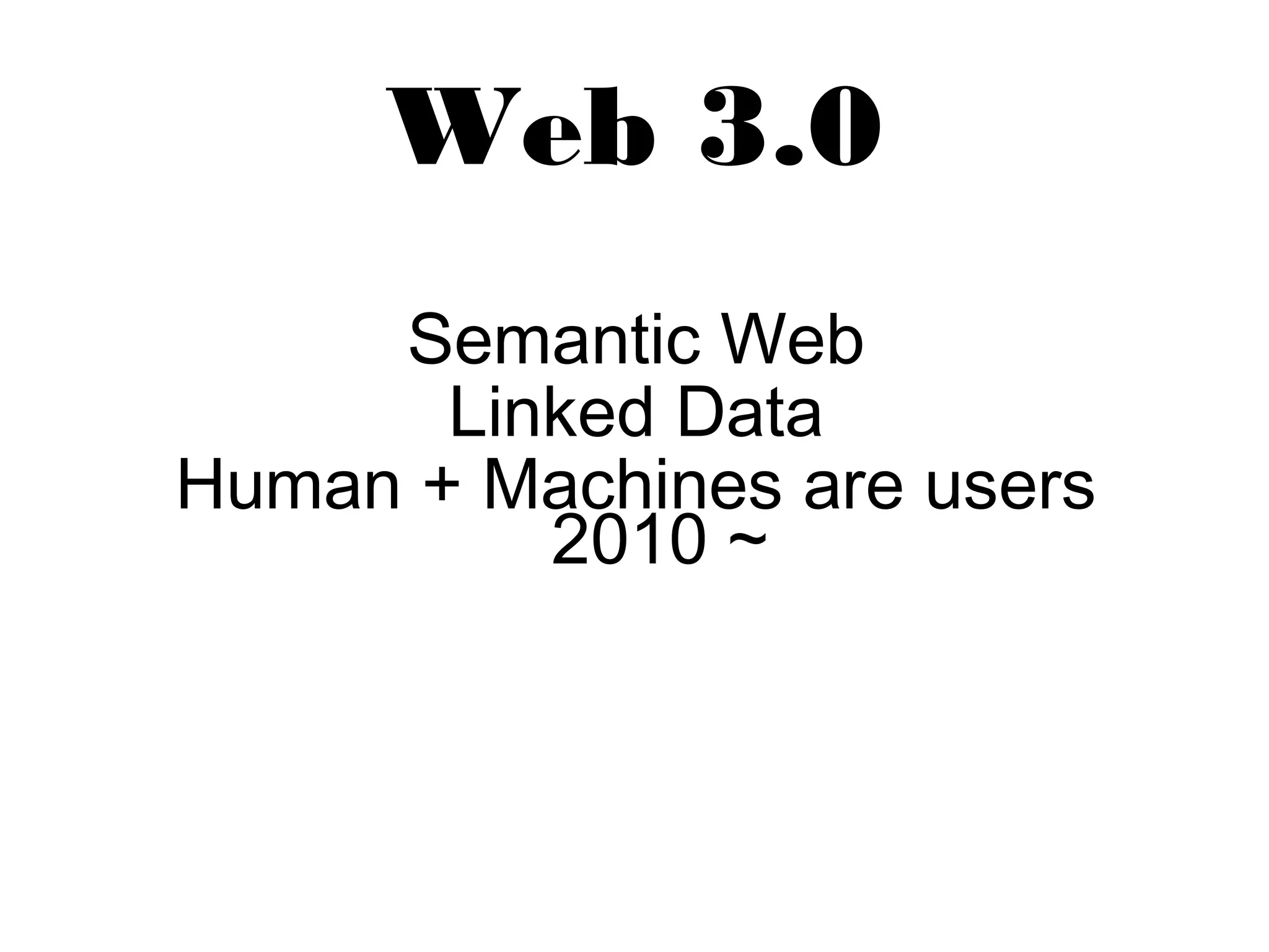Web 3.0 
Semantic Web 
Linked Data 
Human + Machines are users 
2010 ~ 
 