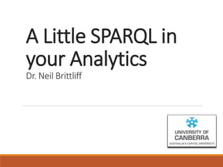 A Little SPARQL in
your Analytics
Dr. Neil Brittliff
 