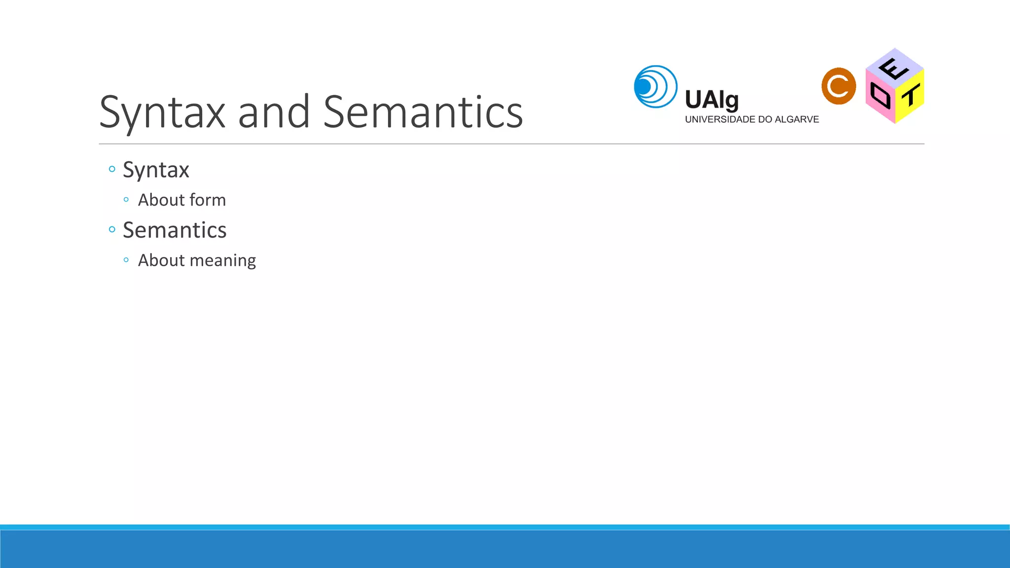 Syntax and Semantics
◦ Syntax
◦ About form
◦ Semantics
◦ About meaning
 