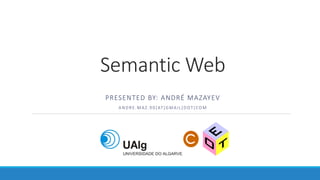 Semantic Web
PRESENTED BY: ANDRÉ MAZAYEV
ANDRE.MAZ.90[ AT]GMAIL[DOT]COM
 