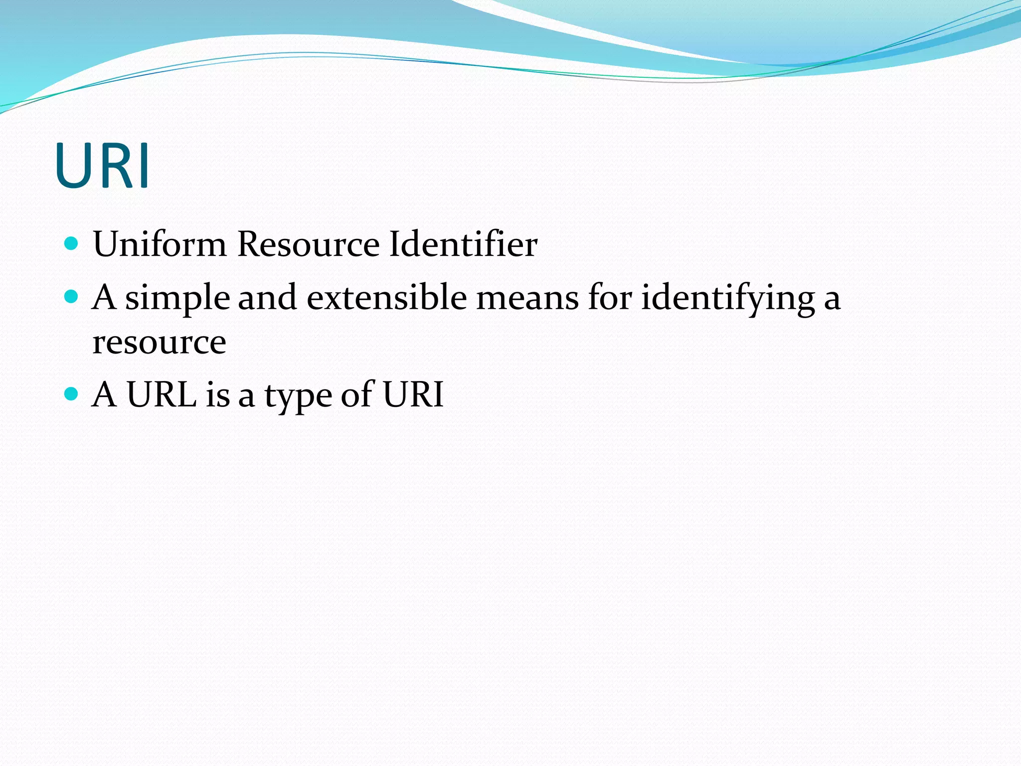 URI
 Uniform Resource Identifier
 A simple and extensible means for identifying a
resource
 A URL is a type of URI
 