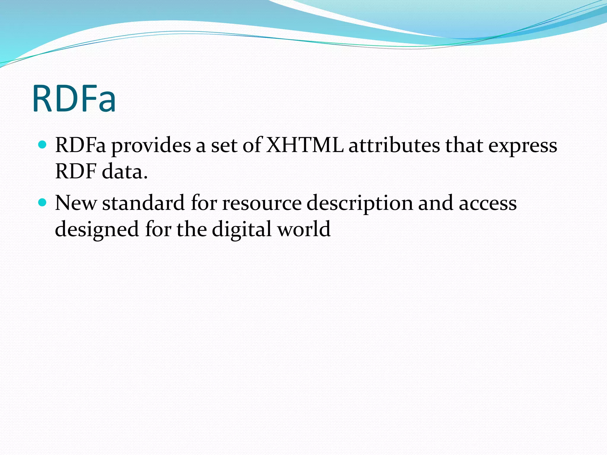 RDFa
 RDFa provides a set of XHTML attributes that express
RDF data.
 New standard for resource description and access
designed for the digital world
 