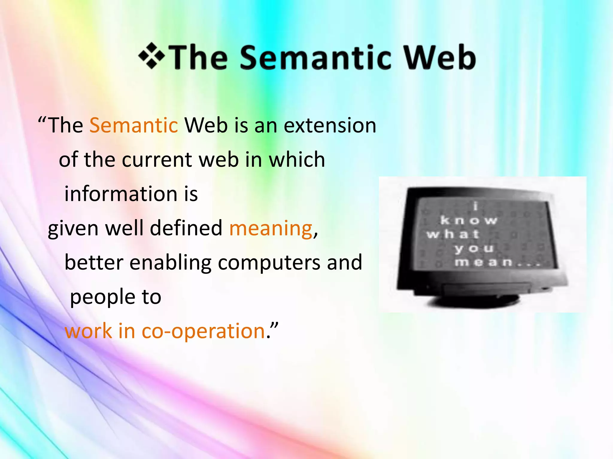 “The Semantic Web is an extension
of the current web in which
information is
given well defined meaning,
better enabling computers and
people to
work in co-operation.”
 