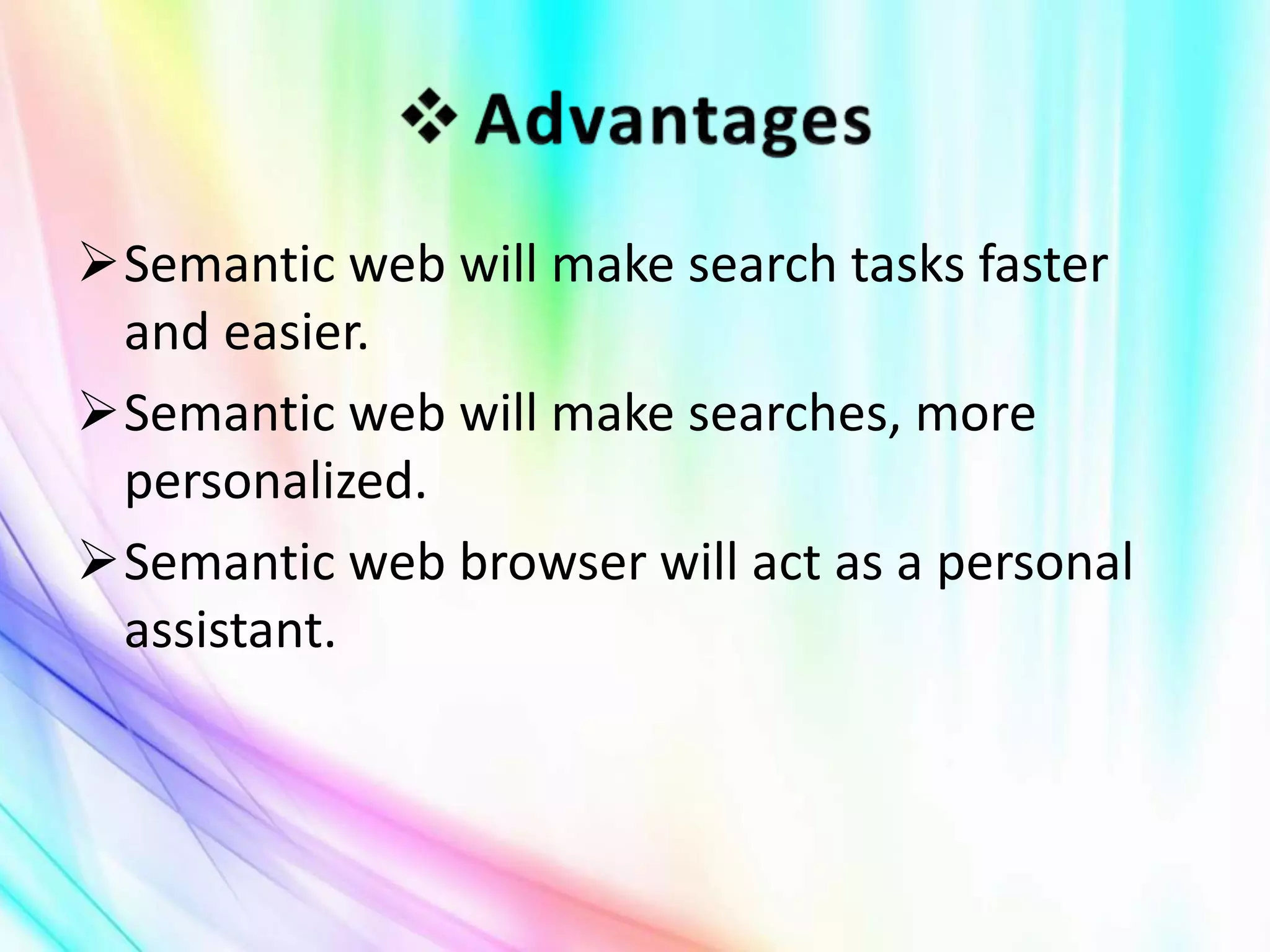 Semantic web will make search tasks faster
and easier.
Semantic web will make searches, more
personalized.
Semantic web browser will act as a personal
assistant.
 