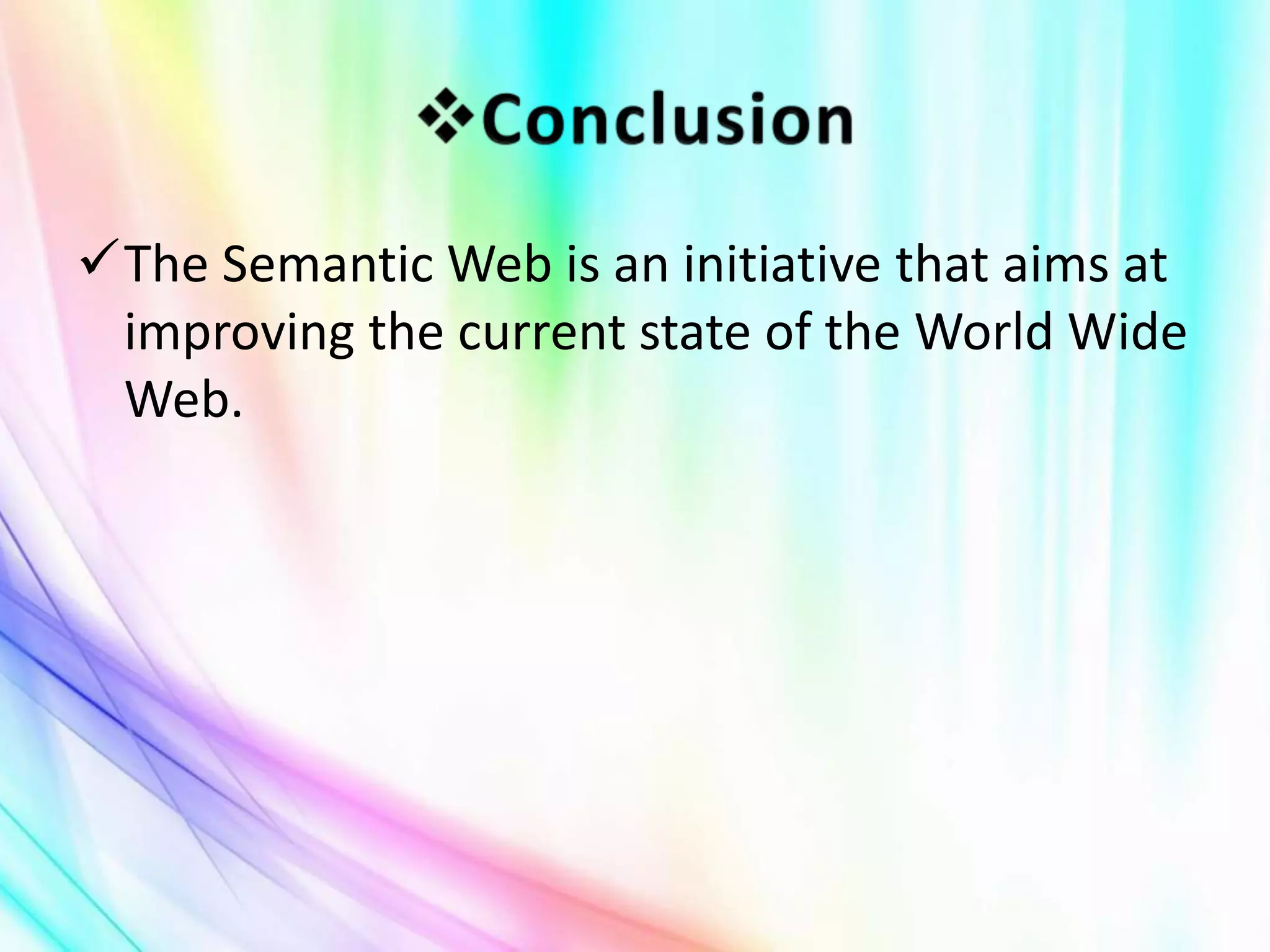 The Semantic Web is an initiative that aims at
improving the current state of the World Wide
Web.
 