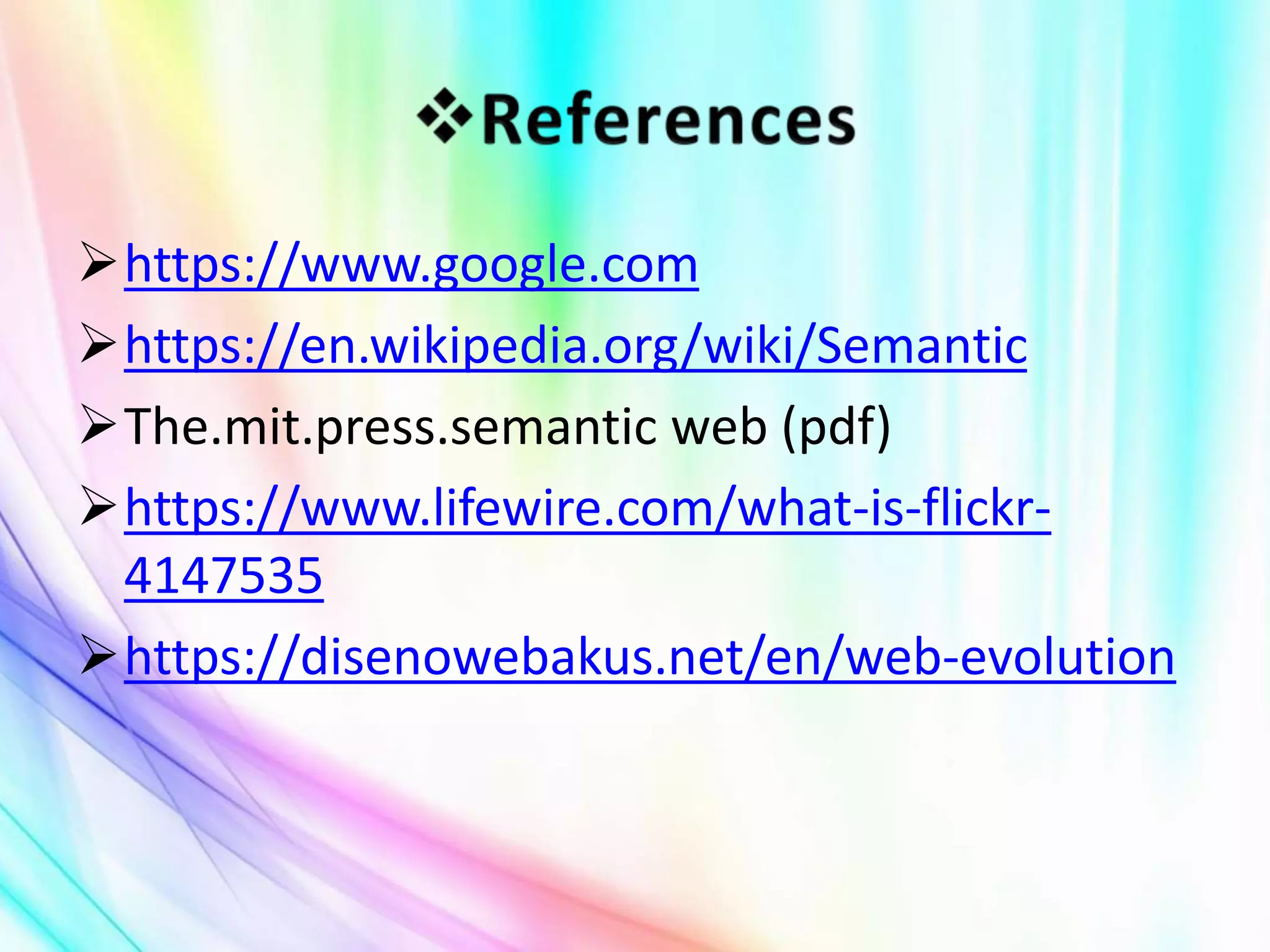 https://www.google.com
https://en.wikipedia.org/wiki/Semantic
The.mit.press.semantic web (pdf)
https://www.lifewire.com/what-is-flickr-
4147535
https://disenowebakus.net/en/web-evolution
 