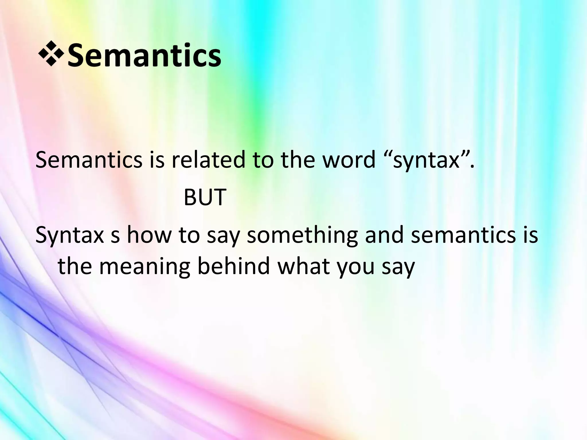 Semantics is related to the word “syntax”.
BUT
Syntax s how to say something and semantics is
the meaning behind what you say
 