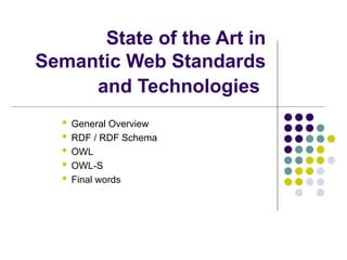 State of the Art in
Semantic Web Standards
and Technologies
 General Overview
 RDF / RDF Schema
 OWL
 OWL-S
 Final words
 