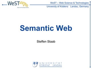 WeST – Web Science & Technologies
         University of Koblenz Landau, Germany




Semantic Web
   Steffen Staab
 