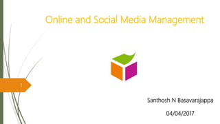 Online and Social Media Management
Santhosh N Basavarajappa
04/04/2017
1
 