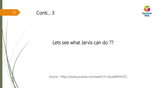 Conti… 3
Lets see what Jarvis can do ??
Source : https://www.youtube.com/watch?v=8yubRtNYnZQ
18
 