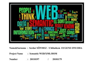 Name&Surname : Serdar SÖNMEZ / Chibuikem EUGENE ONUOHA

Project Name   : Semantic WEB/XML/DOM

Number         : 20110197     /   20101179
 
