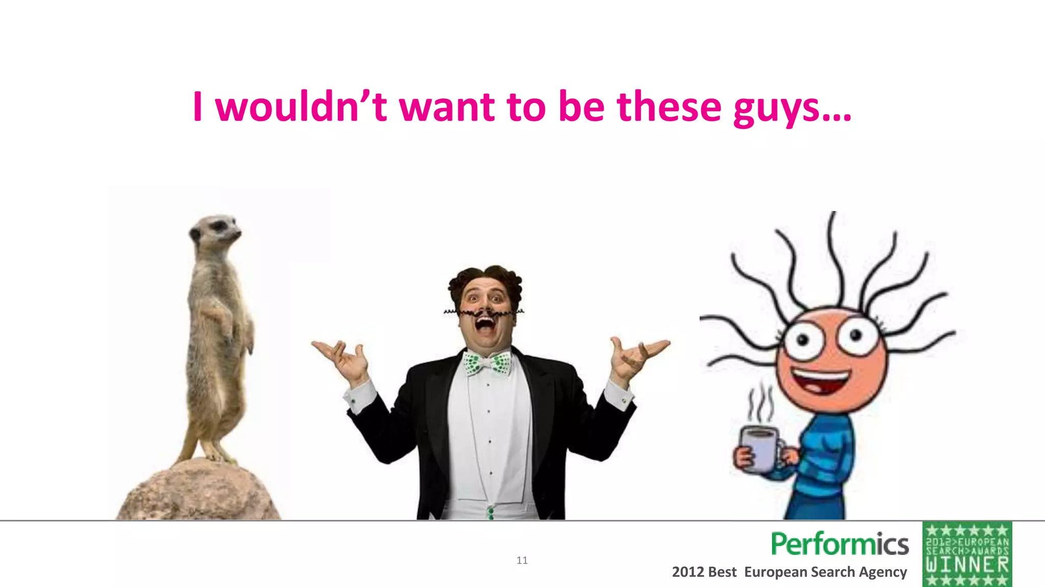 I wouldn’t want to be these guys…




                11
                       2012 Best European Search Agency
 