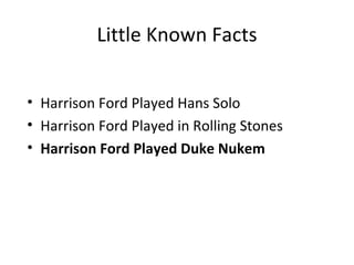 Little Known Facts


• Harrison Ford Played Hans Solo
• Harrison Ford Played in Rolling Stones
• Harrison Ford Played Duke Nukem
 