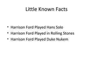 Little Known Facts


• Harrison Ford Played Hans Solo
• Harrison Ford Played in Rolling Stones
• Harrison Ford Played Duke Nukem
 