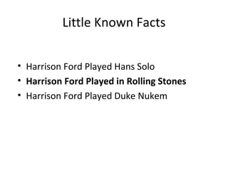 Little Known Facts


• Harrison Ford Played Hans Solo
• Harrison Ford Played in Rolling Stones
• Harrison Ford Played Duke Nukem
 