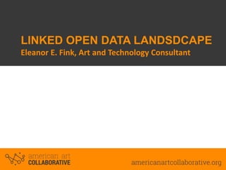 LINKED OPEN DATA LANDSDCAPE
Eleanor E. Fink, Art and Technology Consultant

 