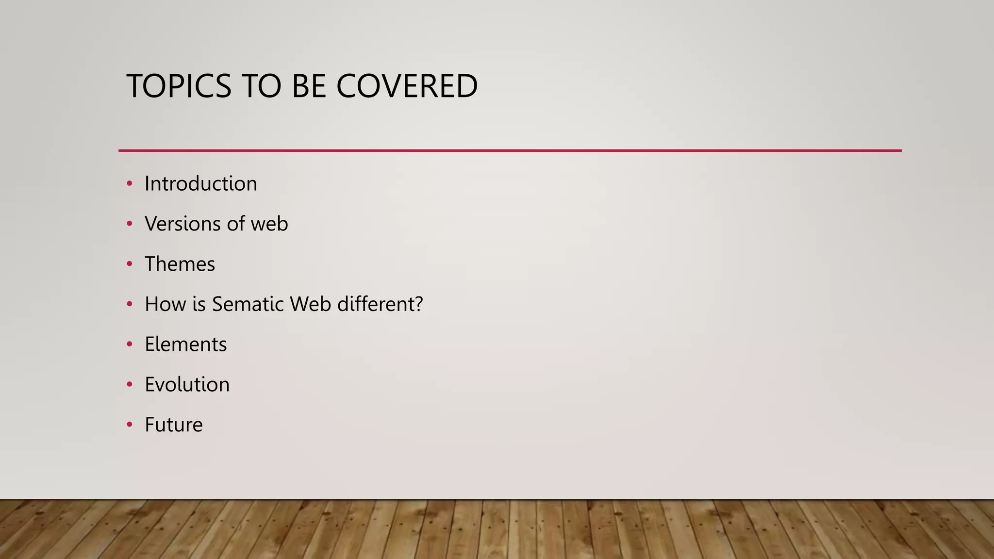 TOPICS TO BE COVERED
• Introduction
• Versions of web
• Themes
• How is Sematic Web different?
• Elements
• Evolution
• Future
 