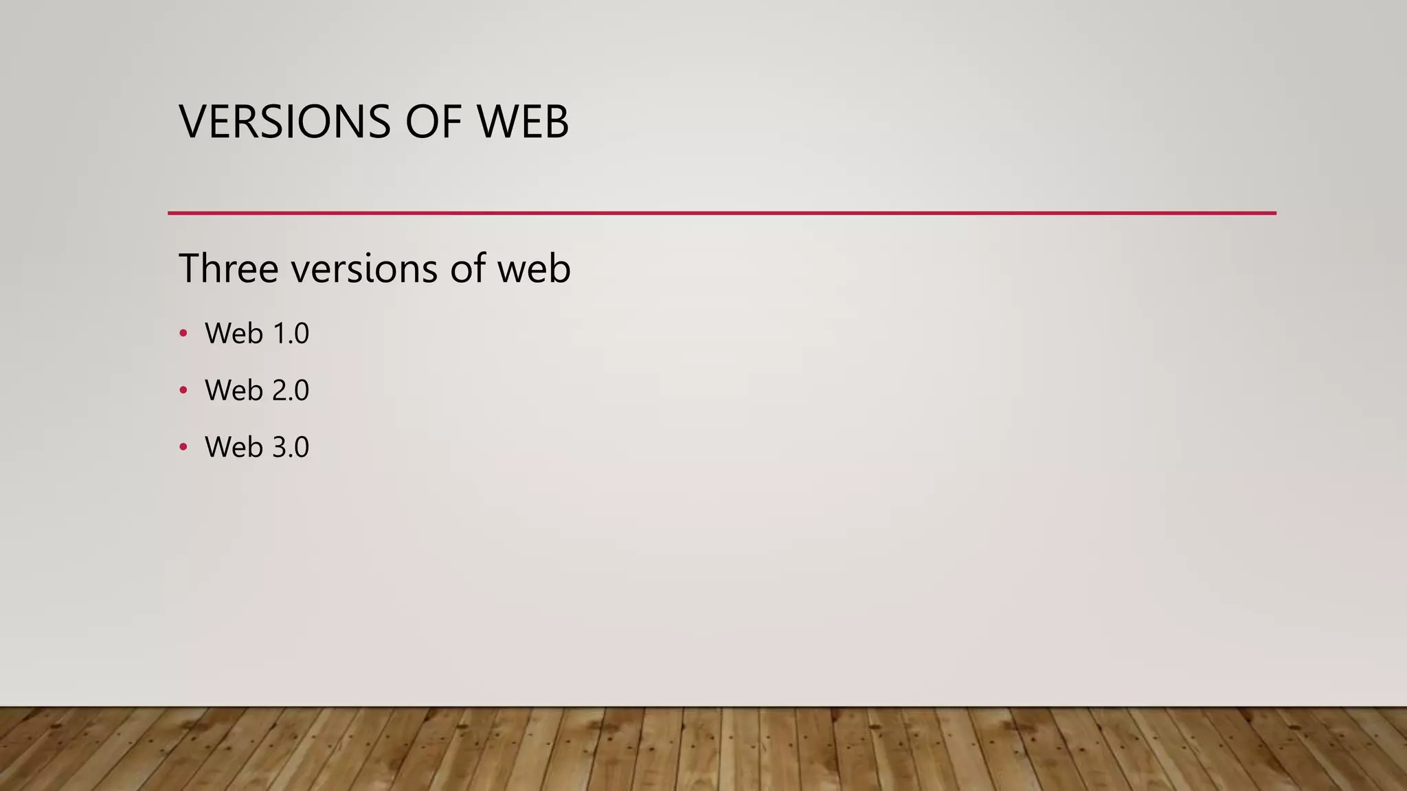 VERSIONS OF WEB
Three versions of web
• Web 1.0
• Web 2.0
• Web 3.0
 