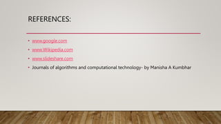 REFERENCES:
• www.google.com
• www.Wikipedia.com
• www.slideshare.com
• Journals of algorithms and computational technology- by Manisha A Kumbhar
 