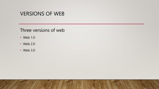 VERSIONS OF WEB
Three versions of web
• Web 1.0
• Web 2.0
• Web 3.0
 