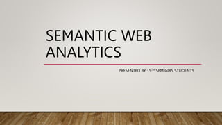SEMANTIC WEB
ANALYTICS
PRESENTED BY : 5TH SEM GIBS STUDENTS
 