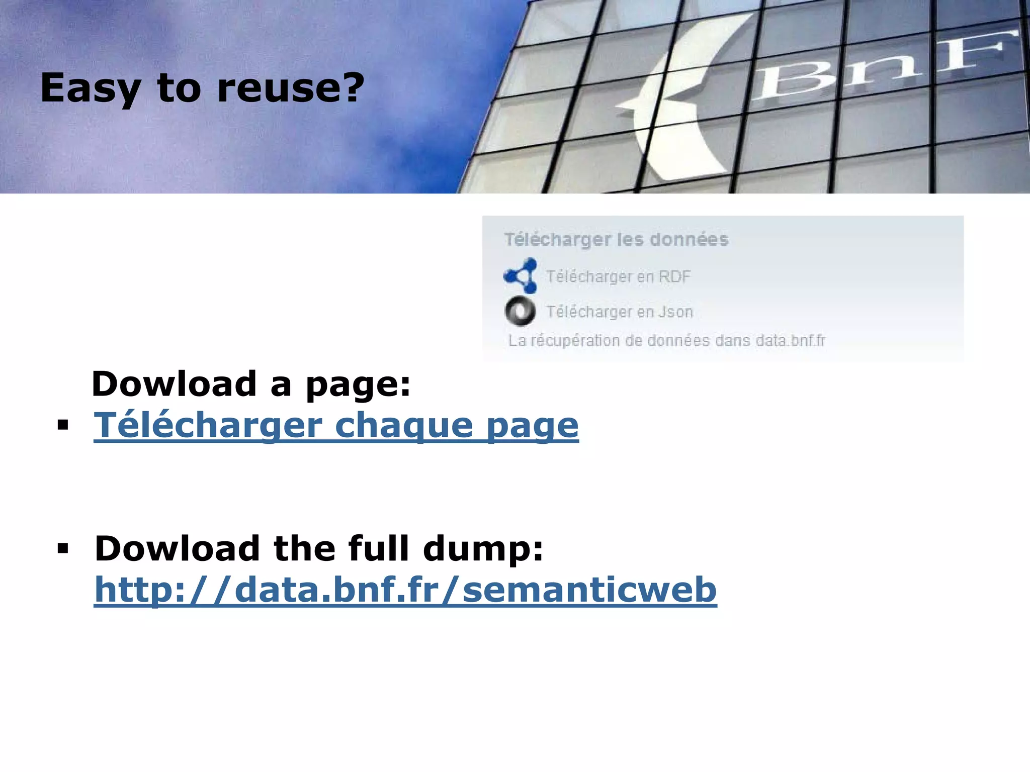 Dowload a page:
 Télécharger chaque page
 Dowload the full dump:
http://data.bnf.fr/semanticweb
Easy to reuse?
 