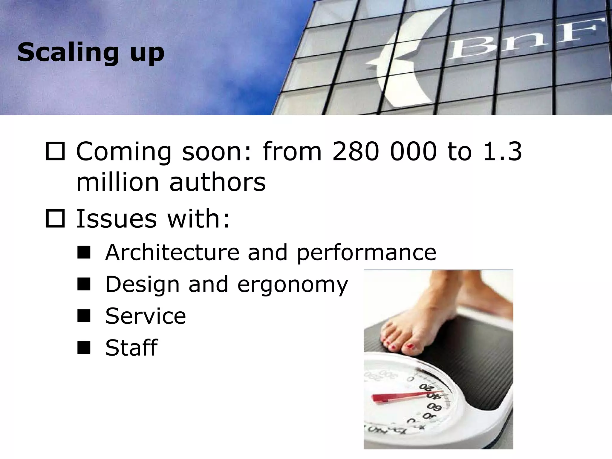 Scaling up
 Coming soon: from 280 000 to 1.3
million authors
 Issues with:
 Architecture and performance
 Design and ergonomy
 Service
 Staff
 