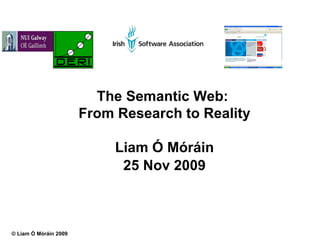 The Semantic Web:  From Research to Reality Liam Ó Móráin 25 Nov 2009 