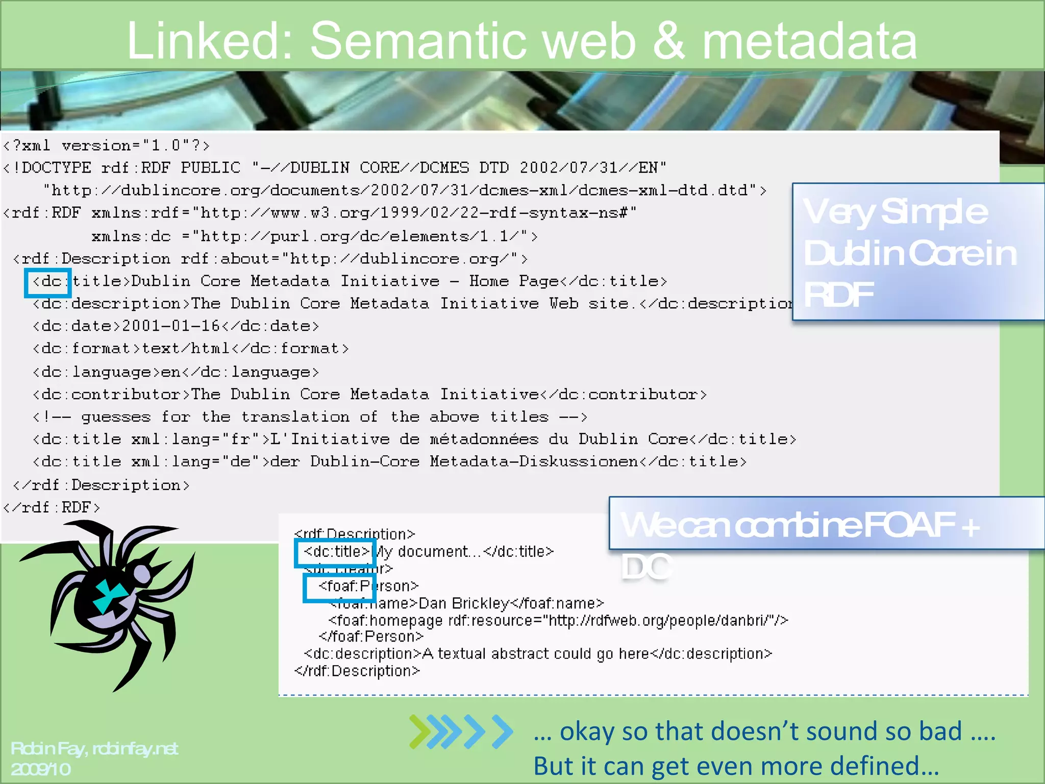 Linked: Semantic web & metadata Robin Fay, robinfay.net 2009/10 …  okay so that doesn’t sound so bad …. But it can get even more defined… Very Simple Dublin Core in RDF We can combine FOAF + DC 