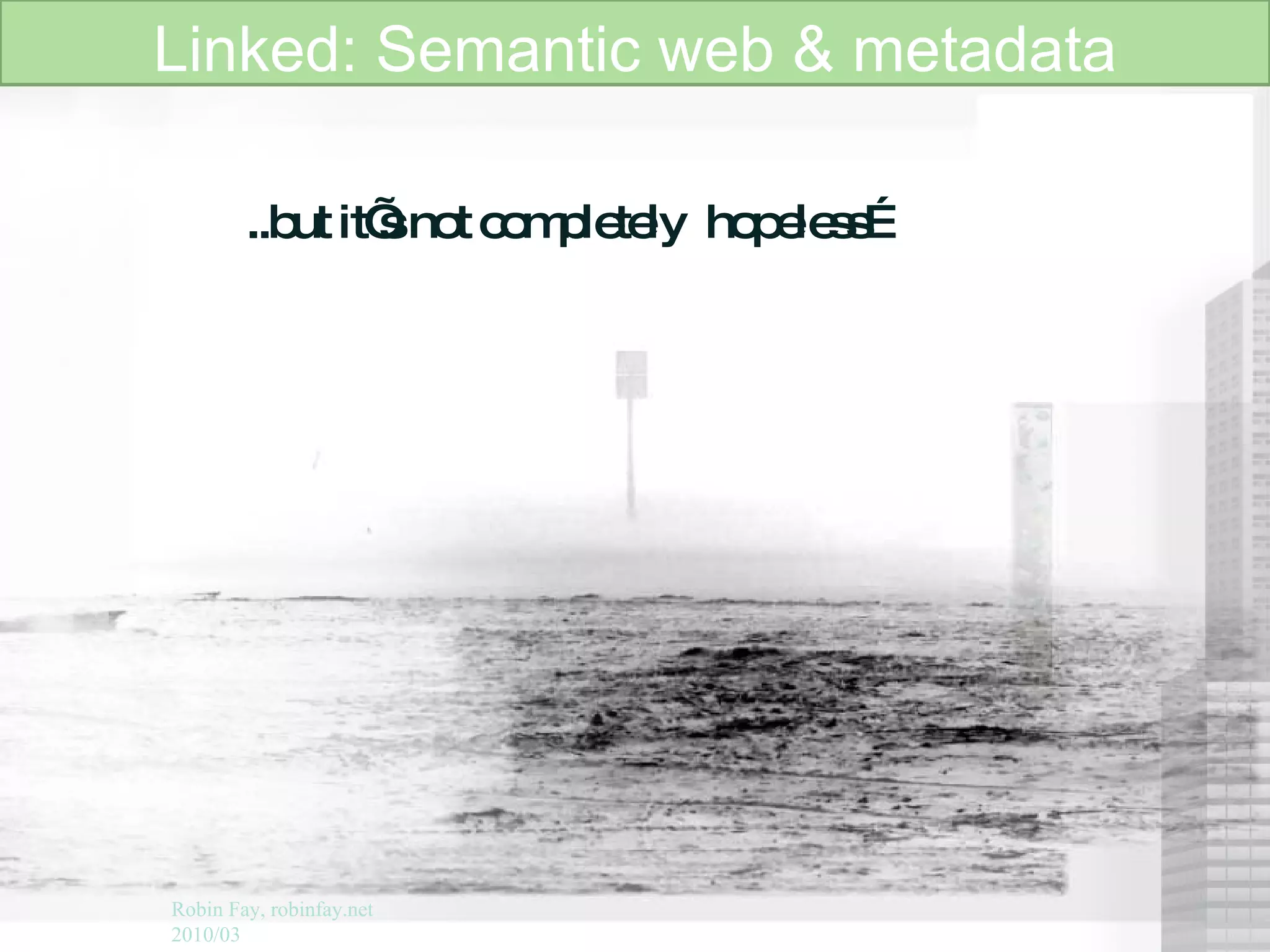 ..but it’s not completely  hopeless… Linked: Semantic web & metadata Robin Fay, robinfay.net 2010/03 