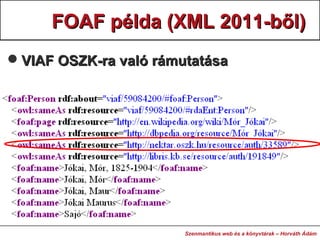 FOAF példa (XML 2011-ből)FOAF példa (XML 2011-ből)
VIAF OSZK-ra való rámutatásaVIAF OSZK-ra való rámutatása
Szenmantikus ...