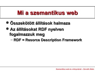 Mi a szemantikus webMi a szemantikus web
Összekötött állítások halmazaÖsszekötött állítások halmaza
Az állításokat RDF n...