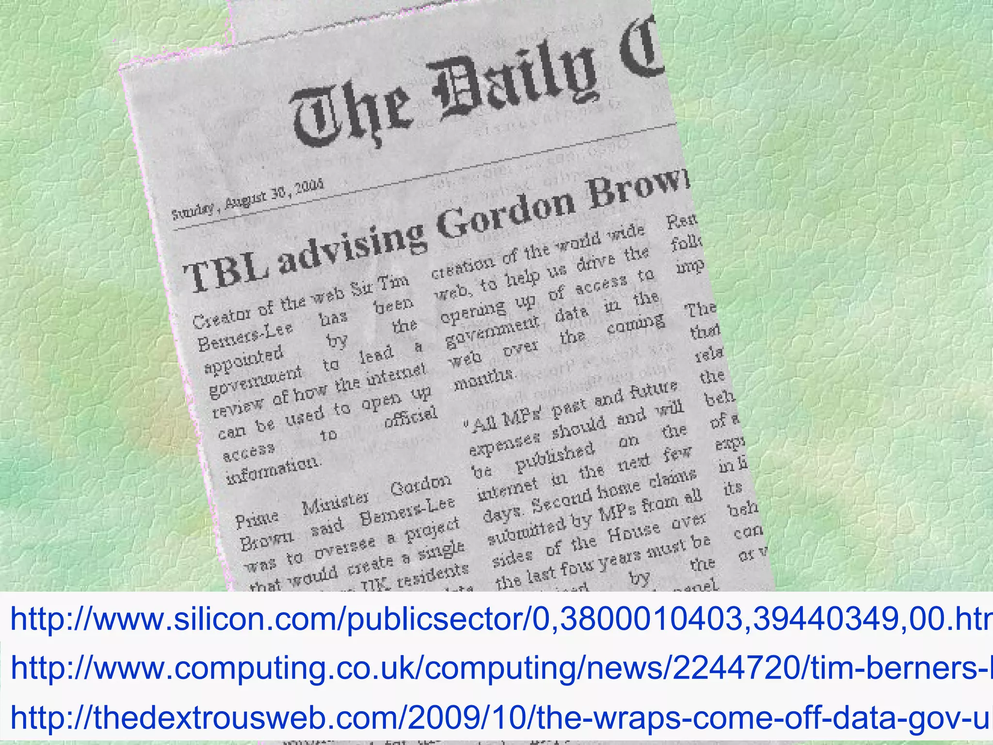 http://www.silicon.com/publicsector/0,3800010403,39440349,00.htm   http://www.computing.co.uk/computing/news/2244720/tim-berners-lee-gives-first   http://thedextrousweb.com/2009/10/the-wraps-come-off-data-gov-uk/   